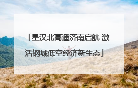 星汉北高遥济南启航 激活钢城低空经济新生态