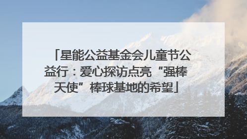 星能公益基金会儿童节公益行：爱心探访点亮“强棒天使”棒球基地的希望