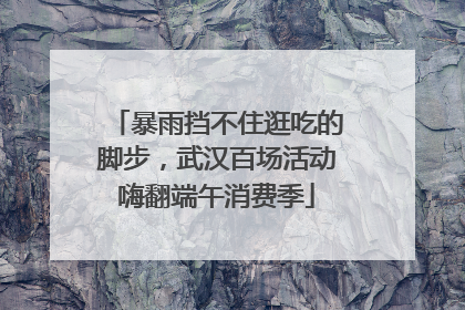 暴雨挡不住逛吃的脚步，武汉百场活动嗨翻端午消费季