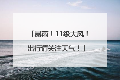 暴雨！11级大风！出行请关注天气！