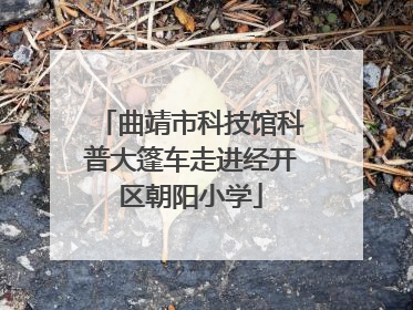 曲靖市科技馆科普大篷车走进经开区朝阳小学