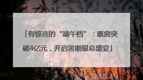 有惊喜的“端午档”：票房突破4亿元，开启暑期银幕盛宴