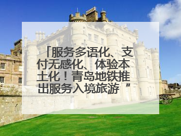 服务多语化、支付无感化、体验本土化！青岛地铁推出服务入境旅游“三件套”
