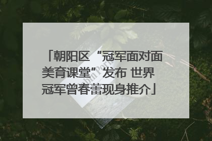 朝阳区“冠军面对面美育课堂”发布 世界冠军曾春蕾现身推介