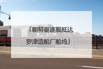 朝鲜驱逐舰抵达罗津造船厂船坞