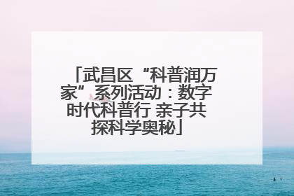 武昌区“科普润万家”系列活动：数字时代科普行 亲子共探科学奥秘