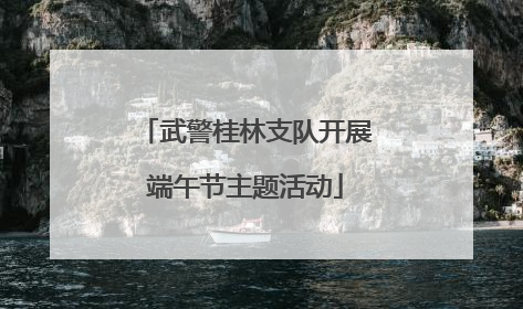 武警桂林支队开展端午节主题活动