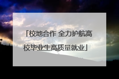 校地合作 全力护航高校毕业生高质量就业