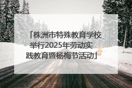 株洲市特殊教育学校举行2025年劳动实践教育暨杨梅节活动