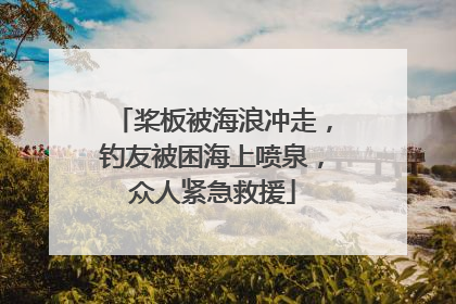 桨板被海浪冲走，钓友被困海上喷泉，众人紧急救援