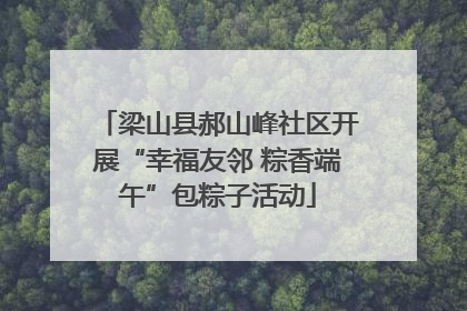 梁山县郝山峰社区开展“幸福友邻 粽香端午”包粽子活动