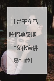楚王车马阵招募暑期“文化宣讲员”啦