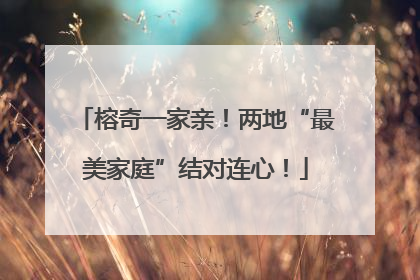 榕奇一家亲！两地“最美家庭”结对连心！