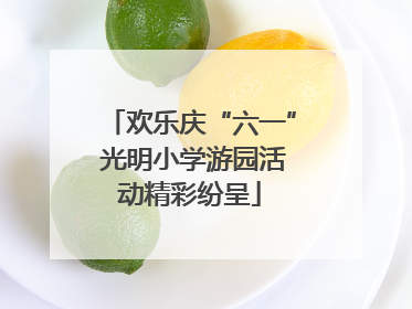 欢乐庆“六一” 光明小学游园活动精彩纷呈