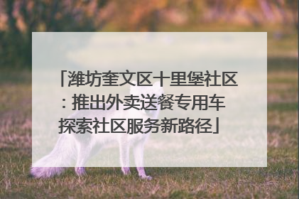 潍坊奎文区十里堡社区：推出外卖送餐专用车 探索社区服务新路径