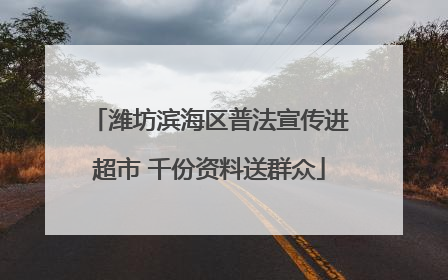 潍坊滨海区普法宣传进超市 千份资料送群众