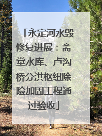 永定河水毁修复进展：斋堂水库、卢沟桥分洪枢纽除险加固工程通过验收