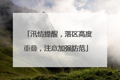 汛情提醒，落区高度重叠，注意加强防范