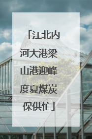 江北内河大港梁山港迎峰度夏煤炭保供忙