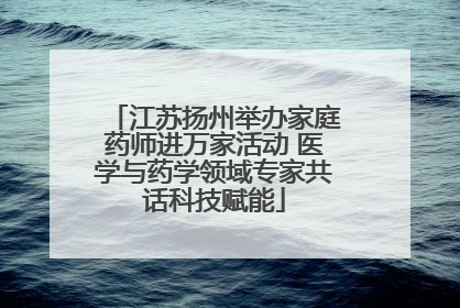 江苏扬州举办家庭药师进万家活动 医学与药学领域专家共话科技赋能