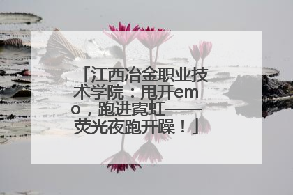 江西冶金职业技术学院：甩开emo，跑进霓虹——荧光夜跑开躁！