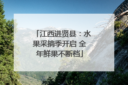 江西进贤县：水果采摘季开启 全年鲜果不断档