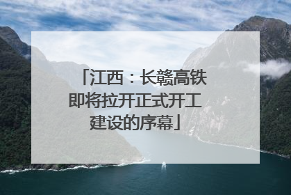 江西：长赣高铁即将拉开正式开工建设的序幕
