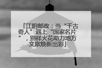 江阴邮政：当“千古奇人”遇上“国家名片”，别样火花助力地方文旅焕新出彩