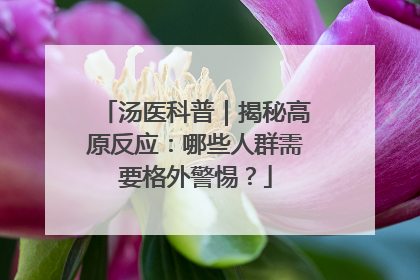 汤医科普｜揭秘高原反应：哪些人群需要格外警惕？