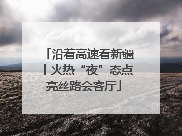 沿着高速看新疆丨火热“夜”态点亮丝路会客厅