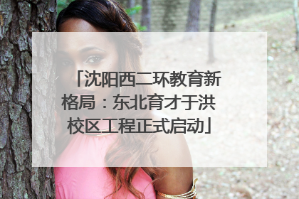 沈阳西二环教育新格局：东北育才于洪校区工程正式启动