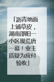 沥青地面上铺草皮，湖南邵阳一小区现荒唐一幕！业主质疑为应付验收