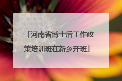 河南省博士后工作政策培训班在新乡开班