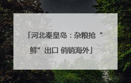 河北秦皇岛：杂粮抢“鲜”出口 俏销海外