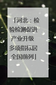河北：检验检测促进产业升级 多项指标居全国前列