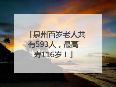 泉州百岁老人共有593人，最高寿116岁！