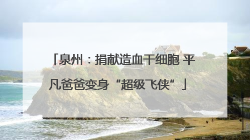 泉州：捐献造血干细胞 平凡爸爸变身“超级飞侠”