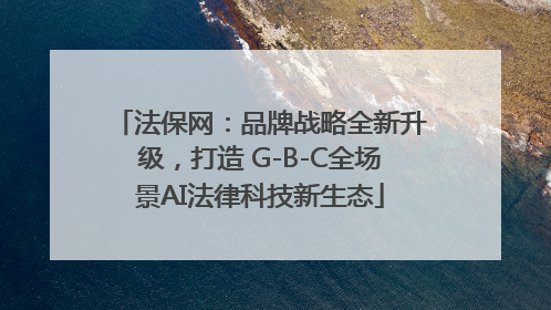 法保网：品牌战略全新升级，打造 G-B-C全场景AI法律科技新生态