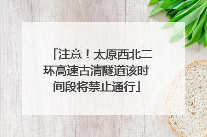 注意！太原西北二环高速古清隧道该时间段将禁止通行
