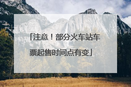 注意！部分火车站车票起售时间点有变