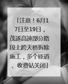 注意！6月17日至19日，茂遂高速部分路段上跨天桥拆除施工，多个匝道、收费站关闭