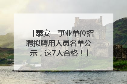 泰安一事业单位招聘拟聘用人员名单公示，这7人合格！