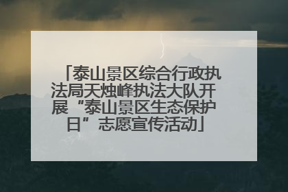 泰山景区综合行政执法局天烛峰执法大队开展“泰山景区生态保护日”志愿宣传活动