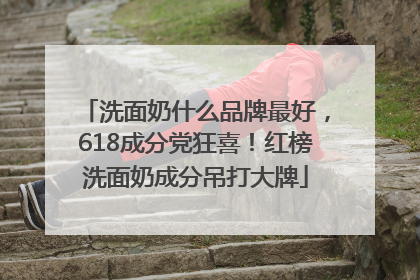 洗面奶什么品牌最好，618成分党狂喜！红榜洗面奶成分吊打大牌