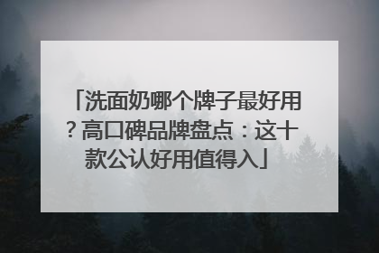 洗面奶哪个牌子最好用？高口碑品牌盘点：这十款公认好用值得入