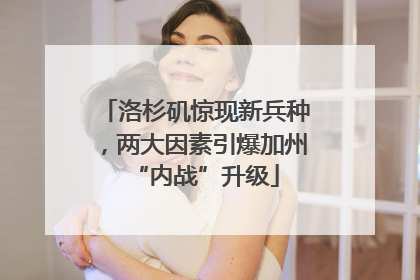 洛杉矶惊现新兵种，两大因素引爆加州“内战”升级