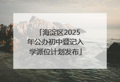 海淀区2025年公办初中登记入学派位计划发布