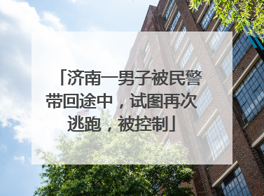 济南一男子被民警带回途中，试图再次逃跑，被控制