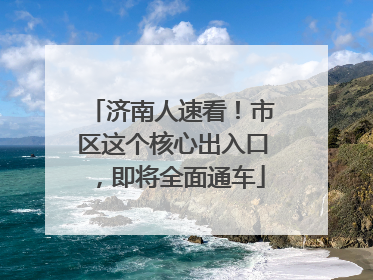 济南人速看！市区这个核心出入口，即将全面通车