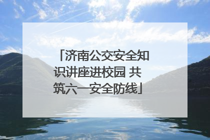 济南公交安全知识讲座进校园 共筑六一安全防线